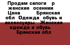 Продам сапоги 39р. , женские, осеннии. › Цена ­ 200 - Брянская обл. Одежда, обувь и аксессуары » Женская одежда и обувь   . Брянская обл.